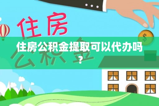 崇义住房公积金提取可以代办吗？