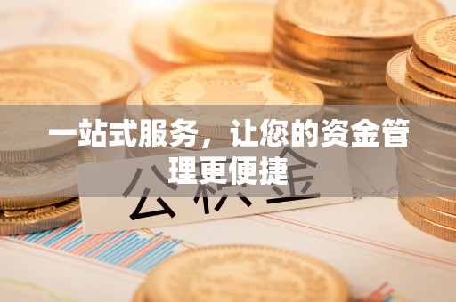 崇义一站式服务，让您的资金管理更便捷