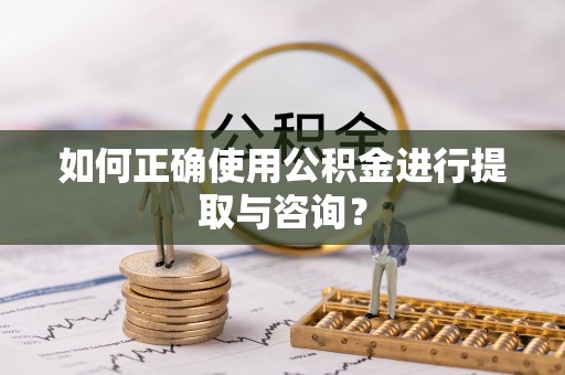 崇义如何正确使用公积金进行提取与咨询？
