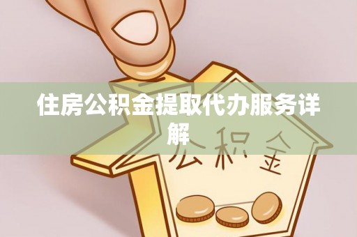 崇义住房公积金提取代办服务详解