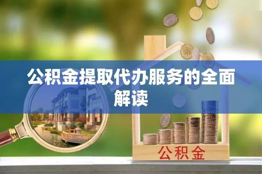崇义公积金提取代办服务的全面解读