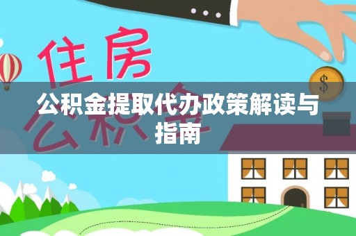 崇义公积金提取代办政策解读与指南