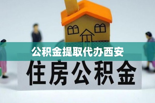 崇义公积金提取代办西安
