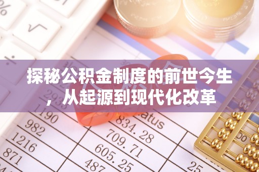 崇义探秘公积金制度的前世今生，从起源到现代化改革