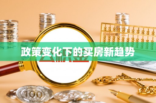 崇义政策变化下的买房新趋势