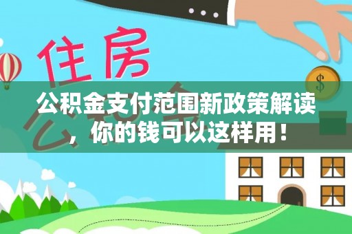 崇义公积金支付范围新政策解读，你的钱可以这样用！