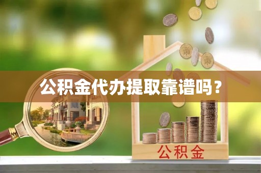 崇义公积金代办提取靠谱吗？
