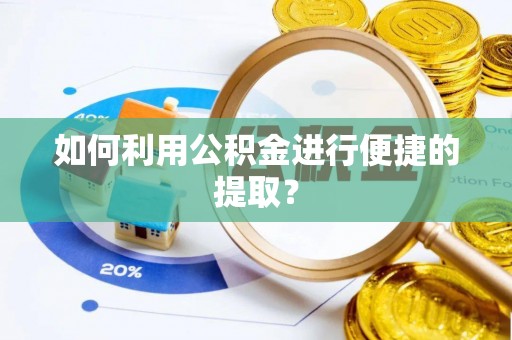 崇义如何利用公积金进行便捷的提取？