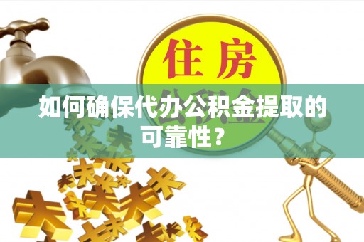 崇义如何确保代办公积金提取的可靠性？