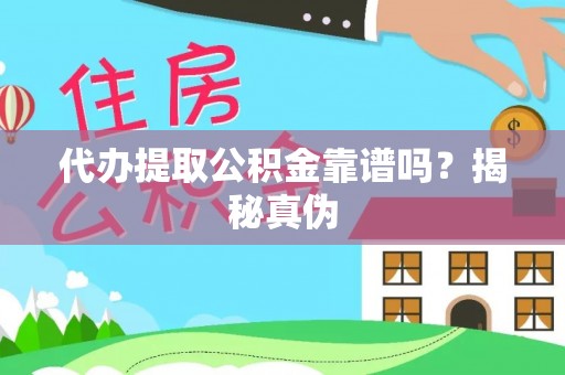 崇义代办提取公积金靠谱吗？揭秘真伪