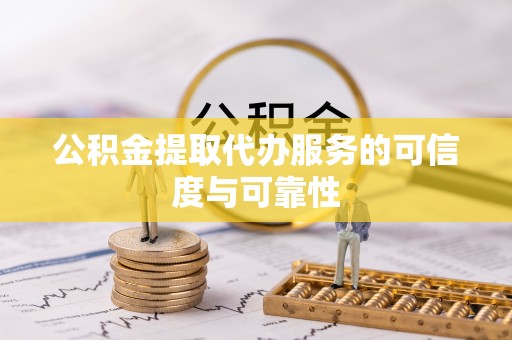崇义公积金提取代办服务的可信度与可靠性