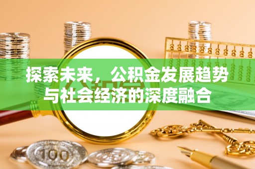 崇义探索未来，公积金发展趋势与社会经济的深度融合