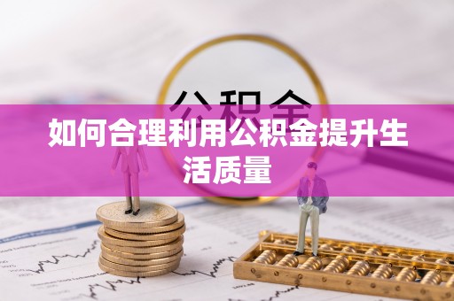 崇义如何合理利用公积金提升生活质量