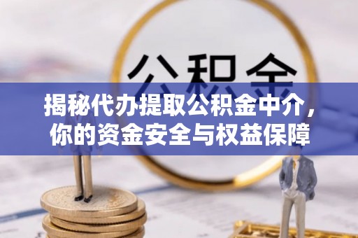 崇义揭秘代办提取公积金中介，你的资金安全与权益保障
