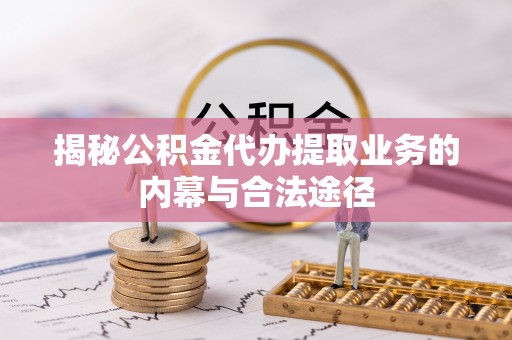 崇义揭秘公积金代办提取业务的内幕与合法途径