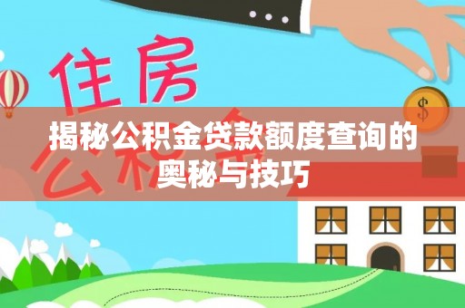 崇义揭秘公积金贷款额度查询的奥秘与技巧