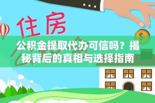 崇义公积金提取代办可信吗？揭秘背后的真相与选择指南