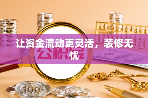 崇义让资金流动更灵活，装修无忧