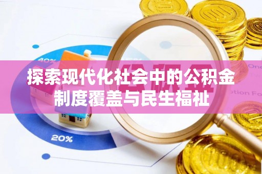 崇义探索现代化社会中的公积金制度覆盖与民生福祉