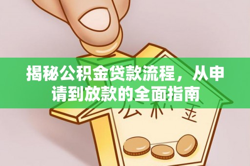 崇义揭秘公积金贷款流程，从申请到放款的全面指南