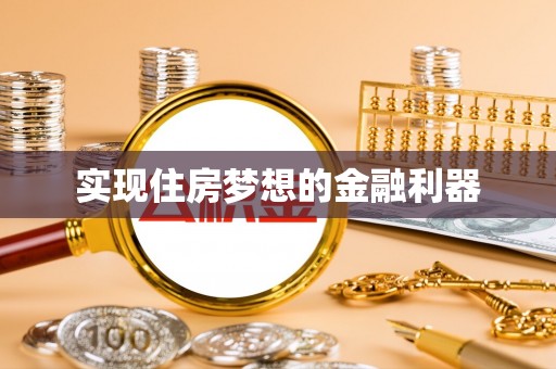 崇义实现住房梦想的金融利器